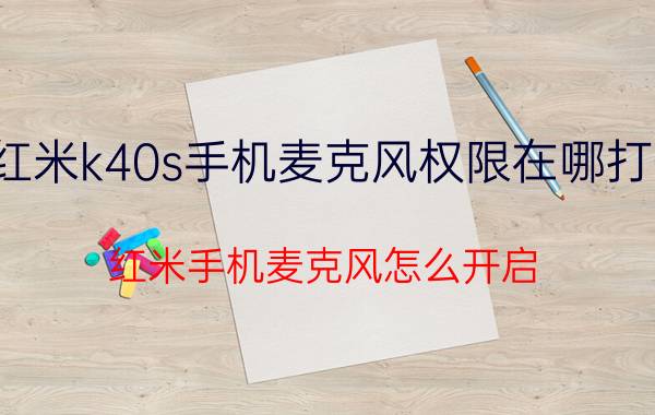 红米k40s手机麦克风权限在哪打开 红米手机麦克风怎么开启？